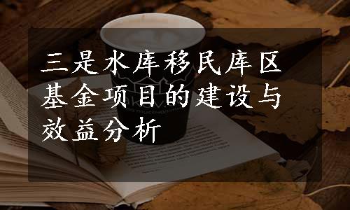 三是水库移民库区基金项目的建设与效益分析