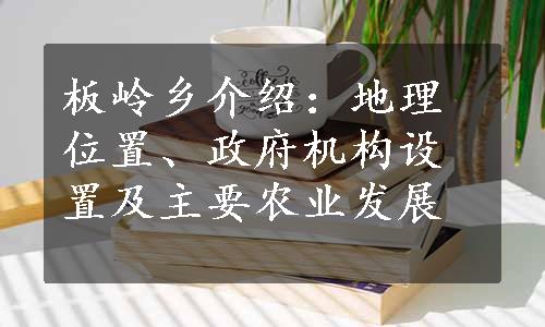 板岭乡介绍：地理位置、政府机构设置及主要农业发展