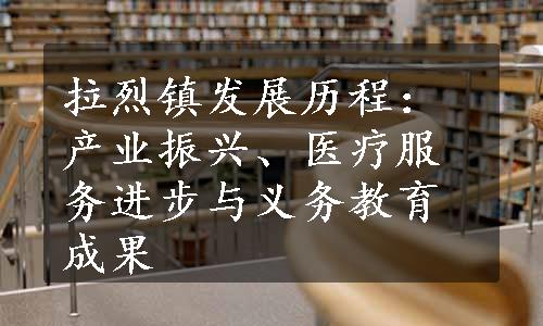 拉烈镇发展历程：产业振兴、医疗服务进步与义务教育成果