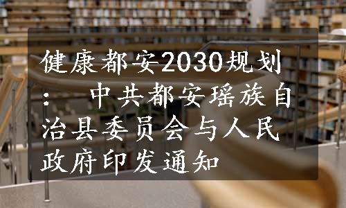 健康都安2030规划： 中共都安瑶族自治县委员会与人民政府印发通知