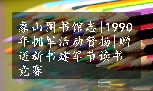 象山图书馆志|1990年拥军活动赞扬|赠送新书建军节读书竞赛