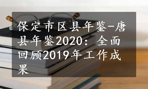 保定市区县年鉴-唐县年鉴2020：全面回顾2019年工作成果