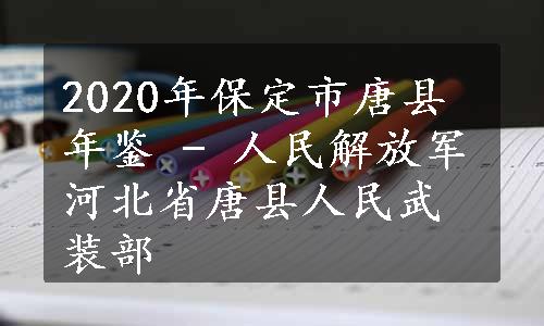 2020年保定市唐县年鉴 - 人民解放军河北省唐县人民武装部