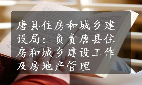 唐县住房和城乡建设局：负责唐县住房和城乡建设工作及房地产管理