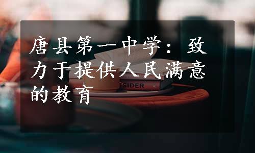 唐县第一中学：致力于提供人民满意的教育