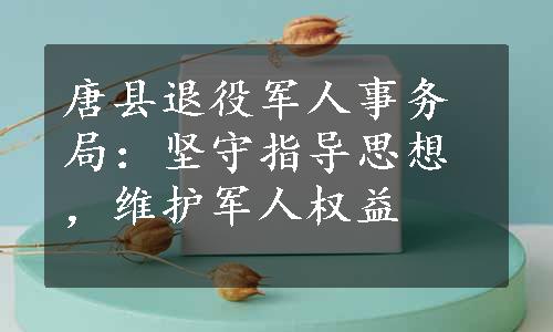 唐县退役军人事务局：坚守指导思想，维护军人权益