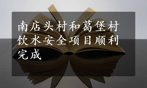 南店头村和葛堡村饮水安全项目顺利完成