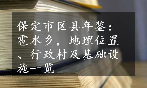 保定市区县年鉴：雹水乡，地理位置、行政村及基础设施一览