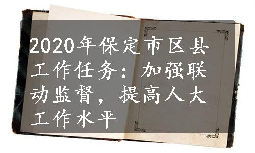 2020年保定市区县工作任务：加强联动监督，提高人大工作水平