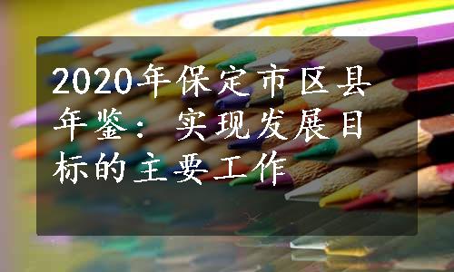 2020年保定市区县年鉴: 实现发展目标的主要工作