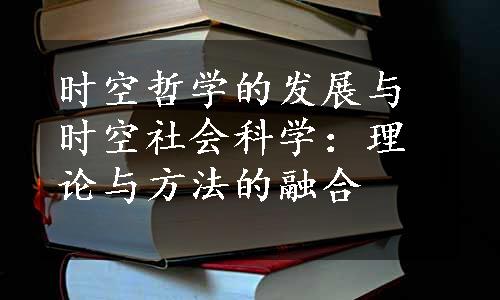 时空哲学的发展与时空社会科学：理论与方法的融合