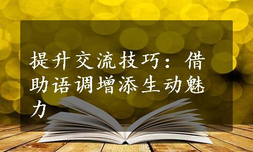 提升交流技巧：借助语调增添生动魅力