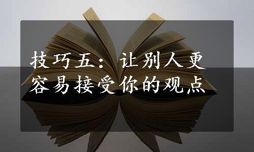 技巧五：让别人更容易接受你的观点