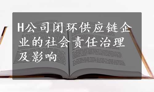 H公司闭环供应链企业的社会责任治理及影响