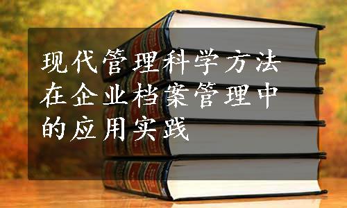 现代管理科学方法在企业档案管理中的应用实践