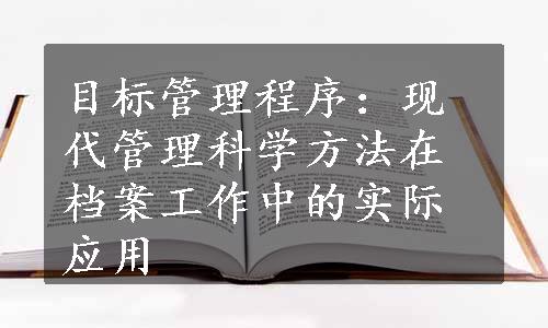 目标管理程序：现代管理科学方法在档案工作中的实际应用