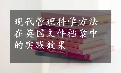 现代管理科学方法在英国文件档案中的实践效果