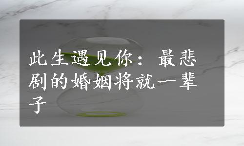 此生遇见你：最悲剧的婚姻将就一辈子