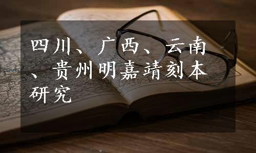 四川、广西、云南、贵州明嘉靖刻本研究