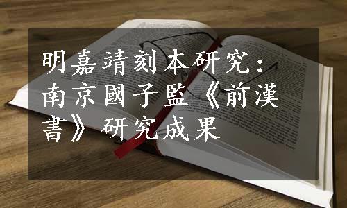 明嘉靖刻本研究：南京國子監《前漢書》研究成果