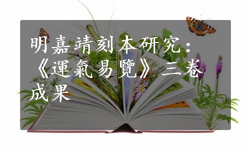 明嘉靖刻本研究：《運氣易覽》三卷成果