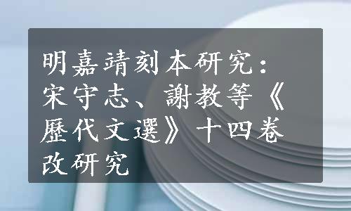 明嘉靖刻本研究：宋守志、謝教等《歷代文選》十四卷改研究