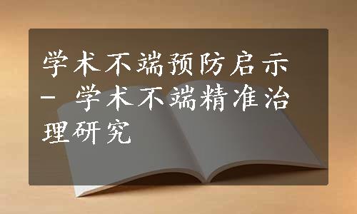 学术不端预防启示 - 学术不端精准治理研究