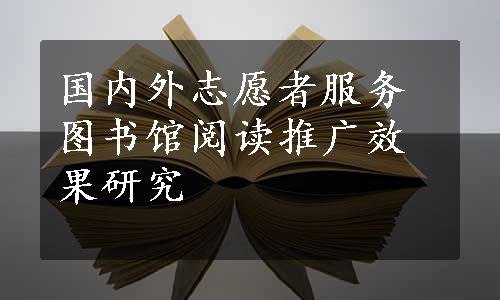 国内外志愿者服务图书馆阅读推广效果研究