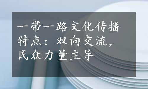 一带一路文化传播特点：双向交流，民众力量主导