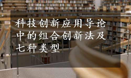 科技创新应用导论中的组合创新法及七种类型