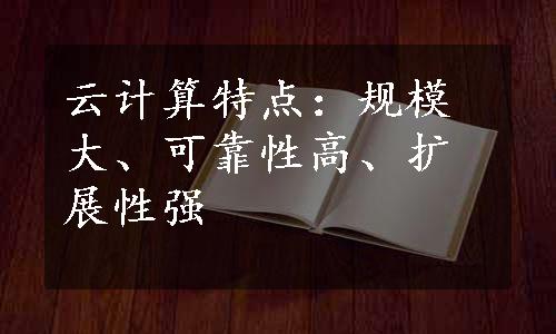 云计算特点：规模大、可靠性高、扩展性强