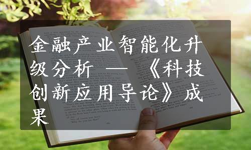 金融产业智能化升级分析 — 《科技创新应用导论》成果