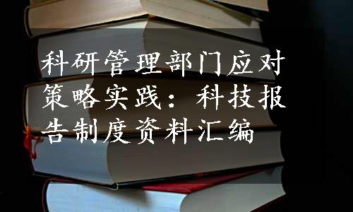 科研管理部门应对策略实践：科技报告制度资料汇编