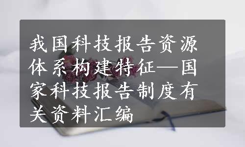 我国科技报告资源体系构建特征—国家科技报告制度有关资料汇编