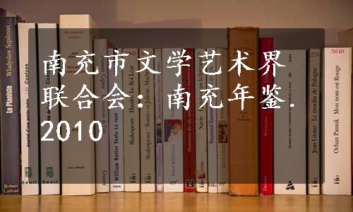 南充市文学艺术界联合会：南充年鉴.2010