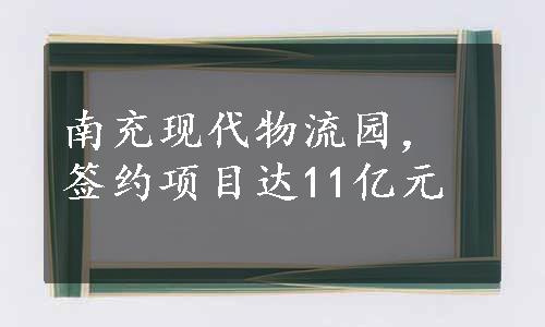 南充现代物流园，签约项目达11亿元