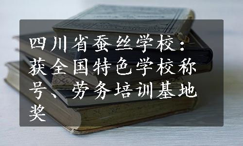 四川省蚕丝学校：获全国特色学校称号、劳务培训基地奖