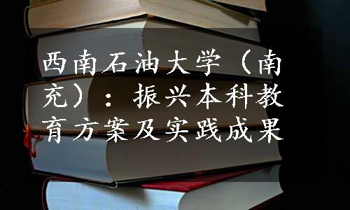 西南石油大学（南充）：振兴本科教育方案及实践成果