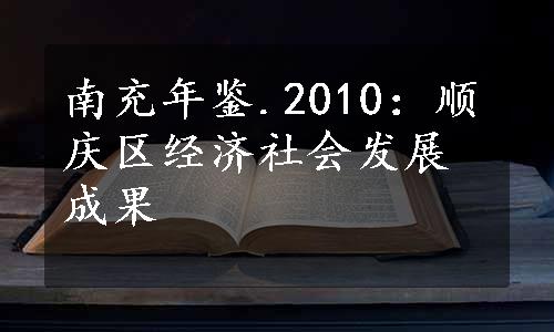 南充年鉴.2010：顺庆区经济社会发展成果