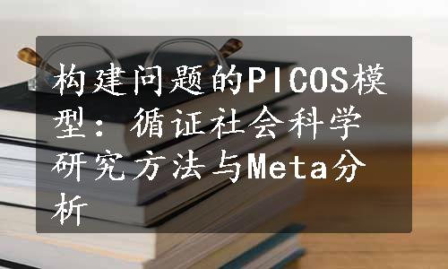 构建问题的PICOS模型：循证社会科学研究方法与Meta分析