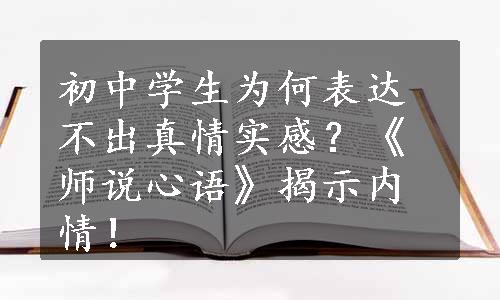 初中学生为何表达不出真情实感？《师说心语》揭示内情！