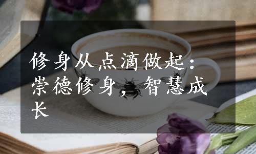 修身从点滴做起：崇德修身，智慧成长