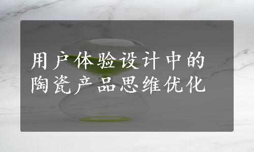 用户体验设计中的陶瓷产品思维优化