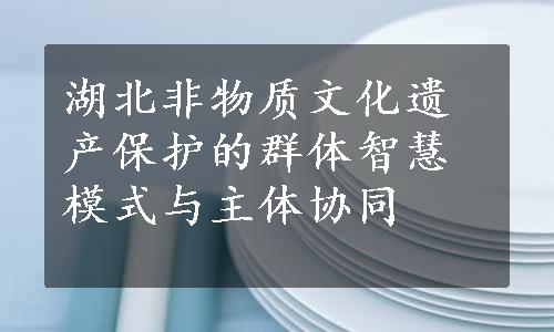 湖北非物质文化遗产保护的群体智慧模式与主体协同