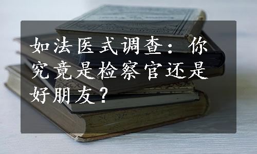 如法医式调查：你究竟是检察官还是好朋友？