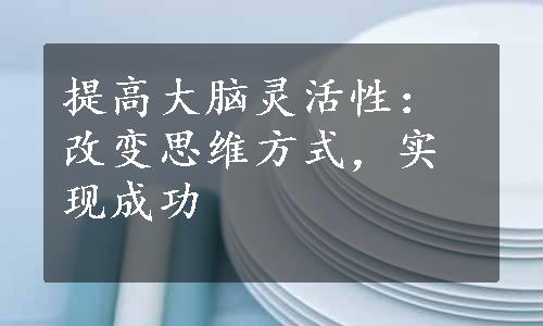 提高大脑灵活性：改变思维方式，实现成功