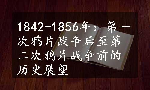 1842-1856年：第一次鸦片战争后至第二次鸦片战争前的历史展望