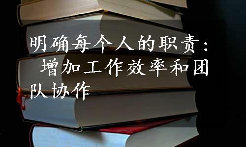 明确每个人的职责: 增加工作效率和团队协作