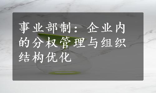 事业部制：企业内的分权管理与组织结构优化