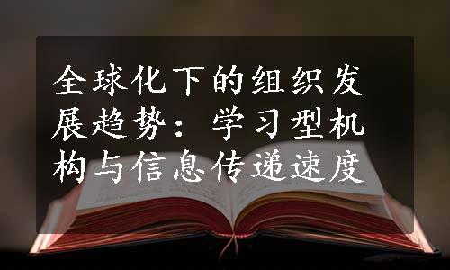 全球化下的组织发展趋势：学习型机构与信息传递速度